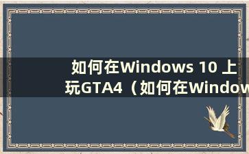 如何在Windows 10 上玩GTA4（如何在Windows 10 上玩GTA 4）